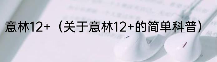 意林12+（关于意林12+的简单科普）
