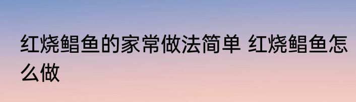 红烧鲳鱼的家常做法简单 红烧鲳鱼怎么做