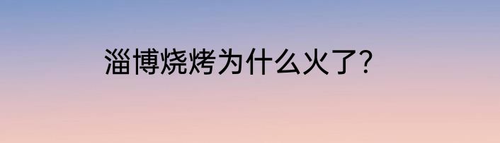 淄博烧烤为什么火了？