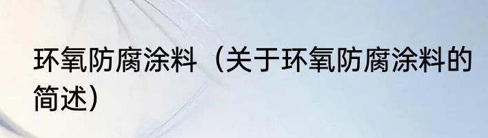 环氧防腐涂料（关于环氧防腐涂料的简述）