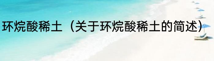 环烷酸稀土（关于环烷酸稀土的简述）