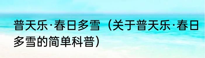 普天乐·春日多雪（关于普天乐·春日多雪的简单科普）