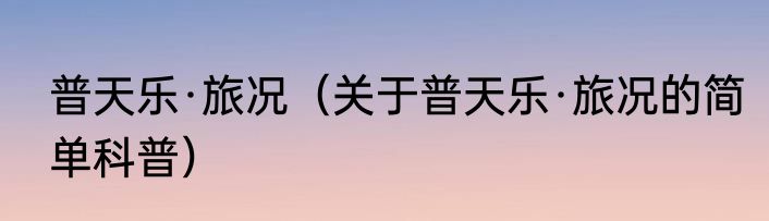 普天乐·旅况（关于普天乐·旅况的简单科普）