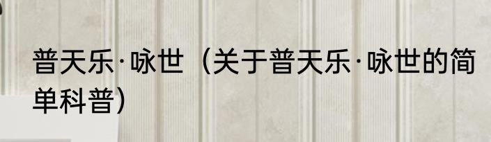 普天乐·咏世（关于普天乐·咏世的简单科普）