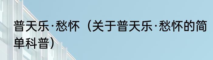 普天乐·愁怀（关于普天乐·愁怀的简单科普）