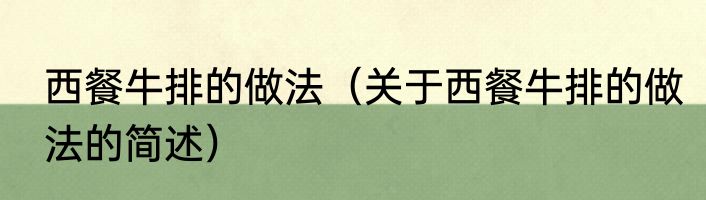 西餐牛排的做法（关于西餐牛排的做法的简述）