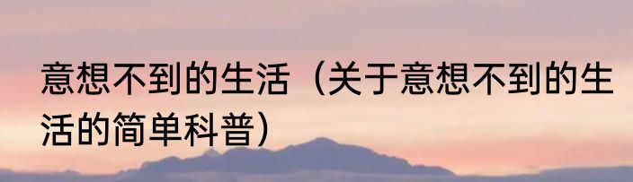 意想不到的生活（关于意想不到的生活的简单科普）