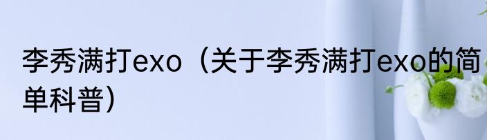 李秀满打exo（关于李秀满打exo的简单科普）