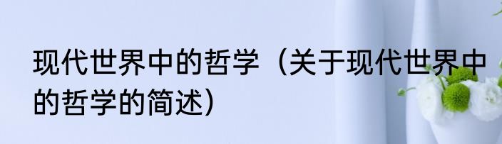 现代世界中的哲学（关于现代世界中的哲学的简述）