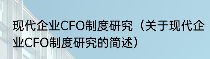 现代企业CFO制度研究（关于现代企业CFO制度研究的简述）