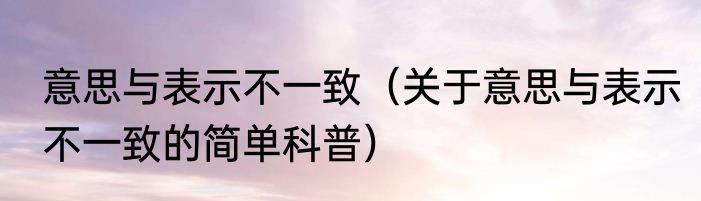 意思与表示不一致（关于意思与表示不一致的简单科普）