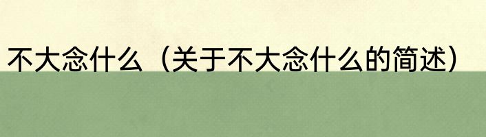 不大念什么（关于不大念什么的简述）