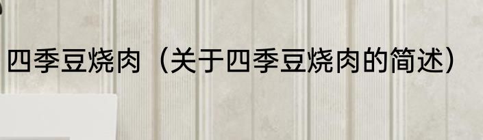 四季豆烧肉（关于四季豆烧肉的简述）