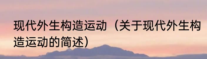 现代外生构造运动（关于现代外生构造运动的简述）