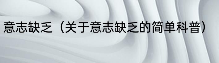 意志缺乏（关于意志缺乏的简单科普）