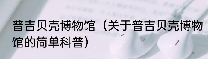 普吉贝壳博物馆（关于普吉贝壳博物馆的简单科普）