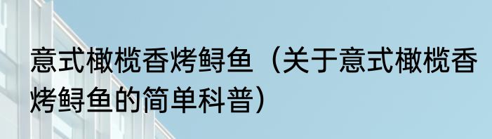 意式橄榄香烤鲟鱼（关于意式橄榄香烤鲟鱼的简单科普）