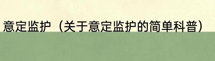 意定监护（关于意定监护的简单科普）
