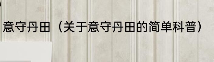 意守丹田（关于意守丹田的简单科普）