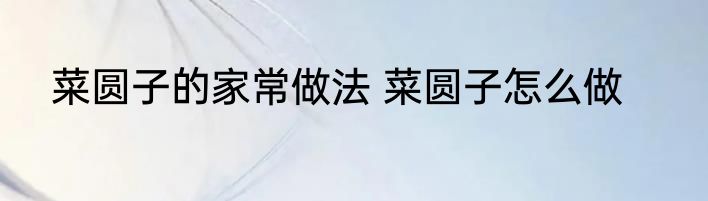 菜圆子的家常做法 菜圆子怎么做