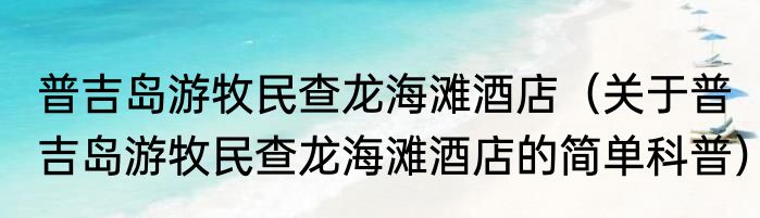 普吉岛游牧民查龙海滩酒店（关于普吉岛游牧民查龙海滩酒店的简单科普）