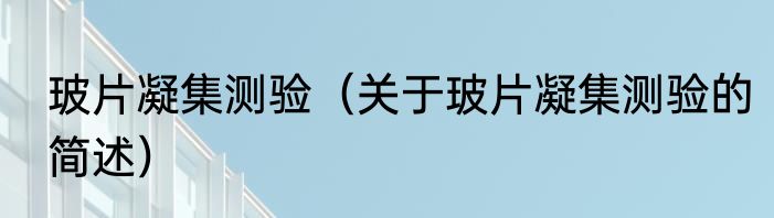 玻片凝集测验（关于玻片凝集测验的简述）