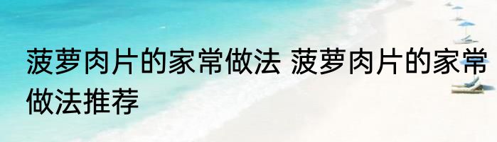 菠萝肉片的家常做法 菠萝肉片的家常做法推荐