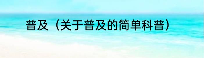 普及（关于普及的简单科普）