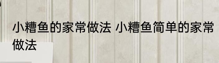 小糟鱼的家常做法 小糟鱼简单的家常做法