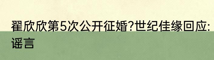 翟欣欣第5次公开征婚?世纪佳缘回应:谣言