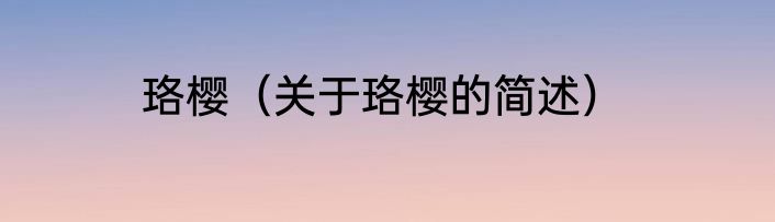 珞樱（关于珞樱的简述）