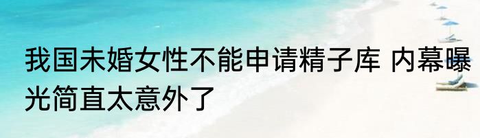 我国未婚女性不能申请精子库 内幕曝光简直太意外了