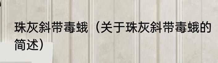 珠灰斜带毒蛾（关于珠灰斜带毒蛾的简述）