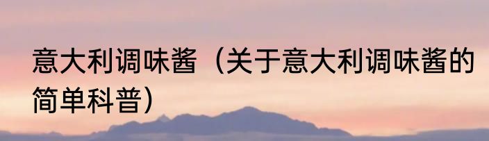 意大利调味酱（关于意大利调味酱的简单科普）