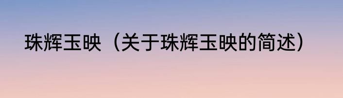 珠辉玉映（关于珠辉玉映的简述）