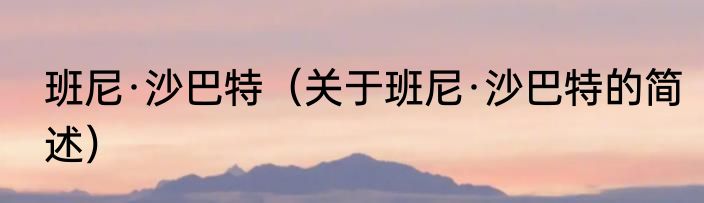 班尼·沙巴特（关于班尼·沙巴特的简述）