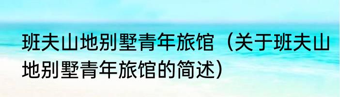 班夫山地别墅青年旅馆（关于班夫山地别墅青年旅馆的简述）