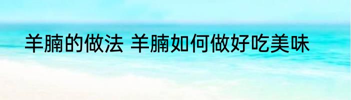 羊腩的做法 羊腩如何做好吃美味