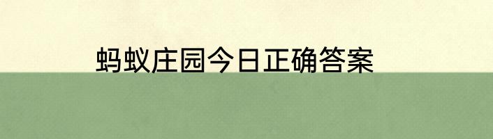 蚂蚁庄园今日正确答案