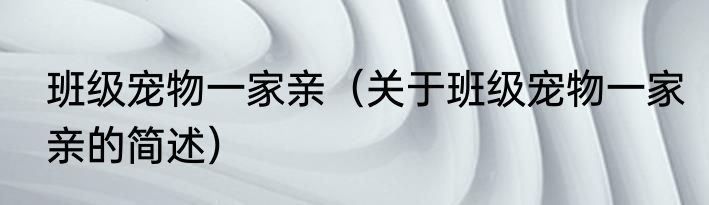 班级宠物一家亲（关于班级宠物一家亲的简述）
