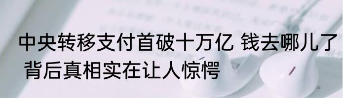 中央转移支付首破十万亿 钱去哪儿了 背后真相实在让人惊愕