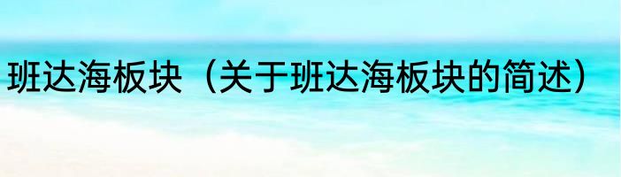 班达海板块（关于班达海板块的简述）