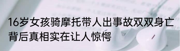 16岁女孩骑摩托带人出事故双双身亡 背后真相实在让人惊愕