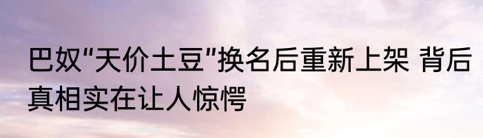 巴奴“天价土豆”换名后重新上架 背后真相实在让人惊愕