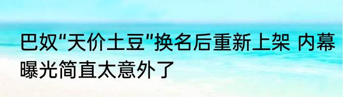 巴奴“天价土豆”换名后重新上架 内幕曝光简直太意外了