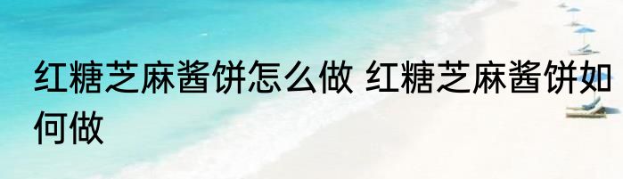 红糖芝麻酱饼怎么做 红糖芝麻酱饼如何做