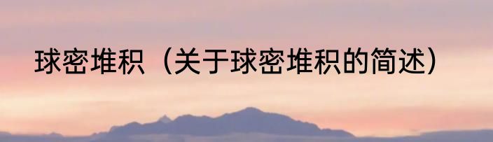 球密堆积（关于球密堆积的简述）
