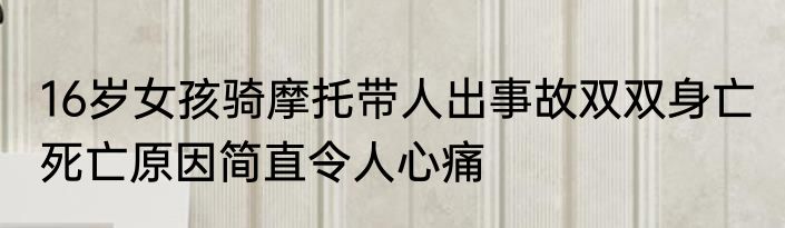 16岁女孩骑摩托带人出事故双双身亡 死亡原因简直令人心痛