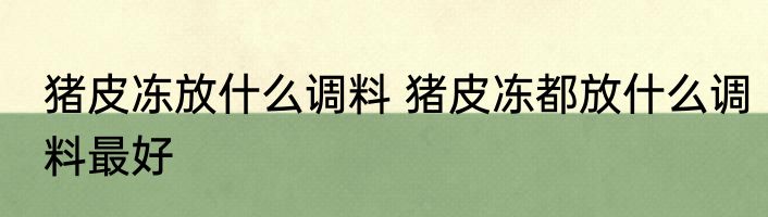 猪皮冻放什么调料 猪皮冻都放什么调料最好