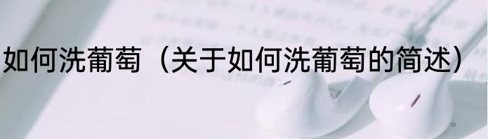 如何洗葡萄（关于如何洗葡萄的简述）